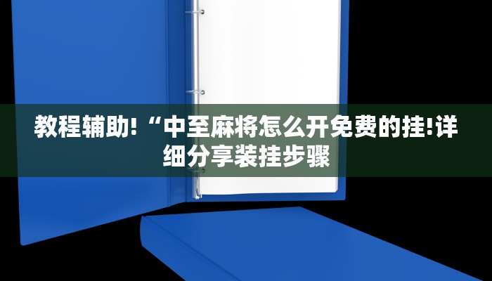 教程辅助!“中至麻将怎么开免费的挂!详细分享装挂步骤