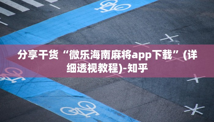 分享干货“微乐海南麻将app下载”(详细透视教程)-知乎