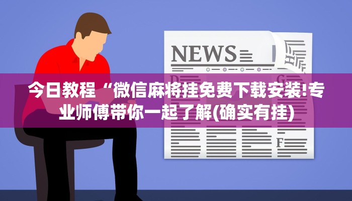 今日教程“微信麻将挂免费下载安装!专业师傅带你一起了解(确实有挂)