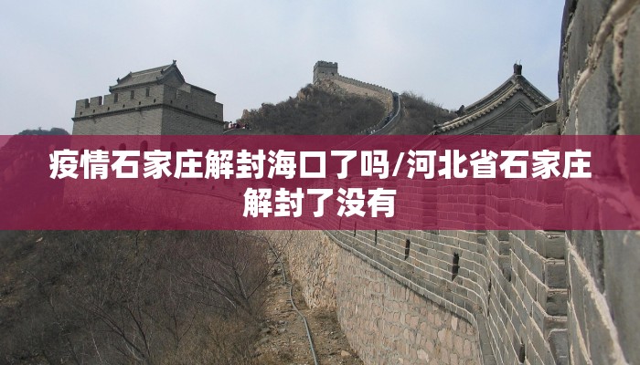 疫情石家庄解封海口了吗/河北省石家庄解封了没有