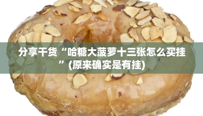 分享干货“哈糖大菠萝十三张怎么买挂”(原来确实是有挂)