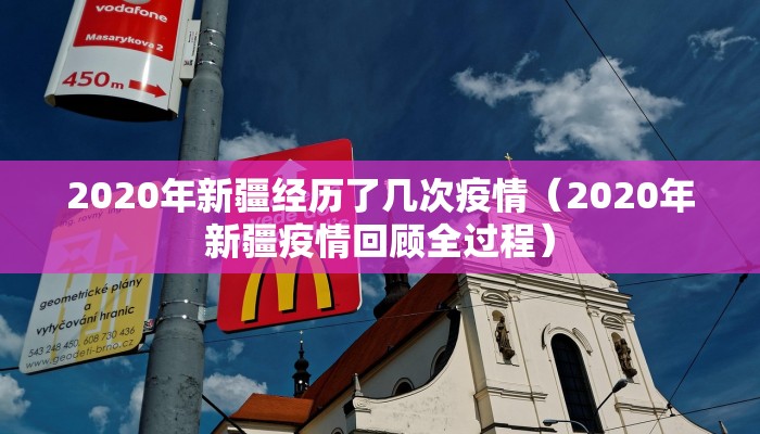 2020年新疆经历了几次疫情（2020年新疆疫情回顾全过程）