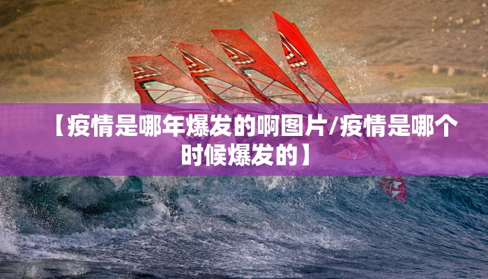 【疫情是哪年爆发的啊图片/疫情是哪个时候爆发的】