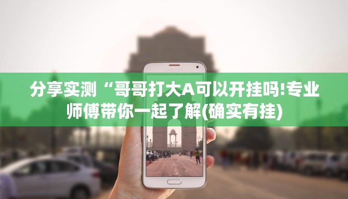 分享实测“哥哥打大A可以开挂吗!专业师傅带你一起了解(确实有挂)