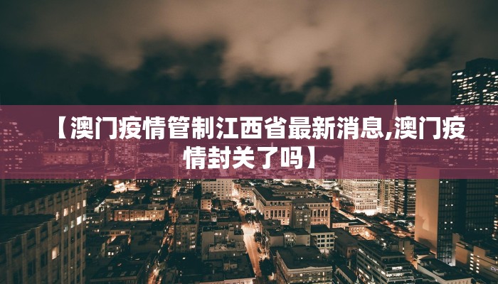 【澳门疫情管制江西省最新消息,澳门疫情封关了吗】