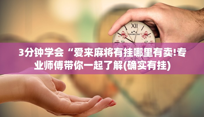 3分钟学会“爱来麻将有挂哪里有卖!专业师傅带你一起了解(确实有挂)