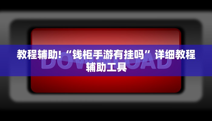 教程辅助!“钱柜手游有挂吗”详细教程辅助工具