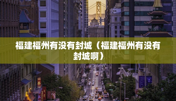 福建福州有没有封城（福建福州有没有封城啊）