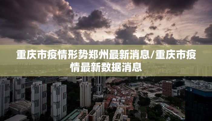 重庆市疫情形势郑州最新消息/重庆市疫情最新数据消息