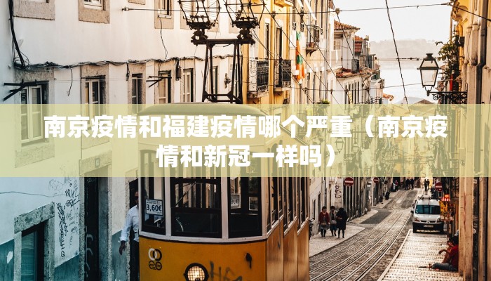 南京疫情和福建疫情哪个严重（南京疫情和新冠一样吗）