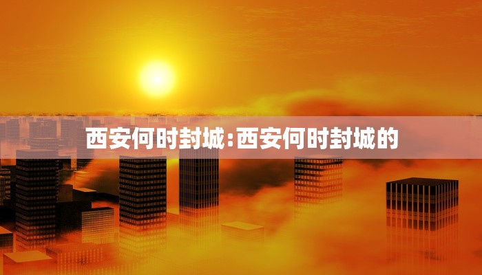 西安何时封城:西安何时封城的