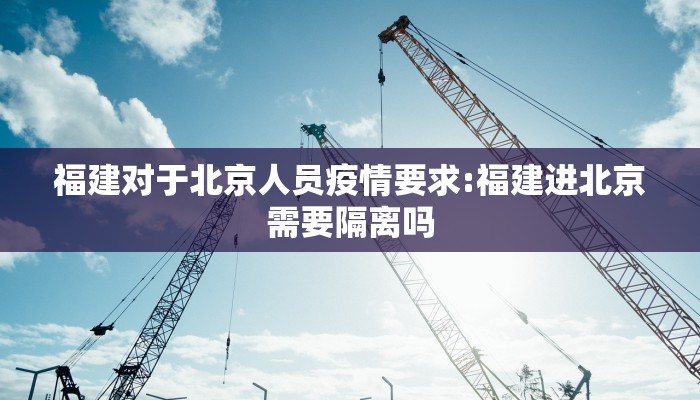 福建对于北京人员疫情要求:福建进北京需要隔离吗