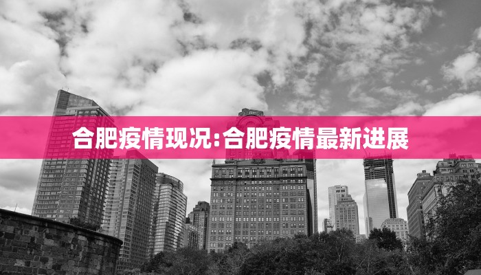 合肥疫情现况:合肥疫情最新进展