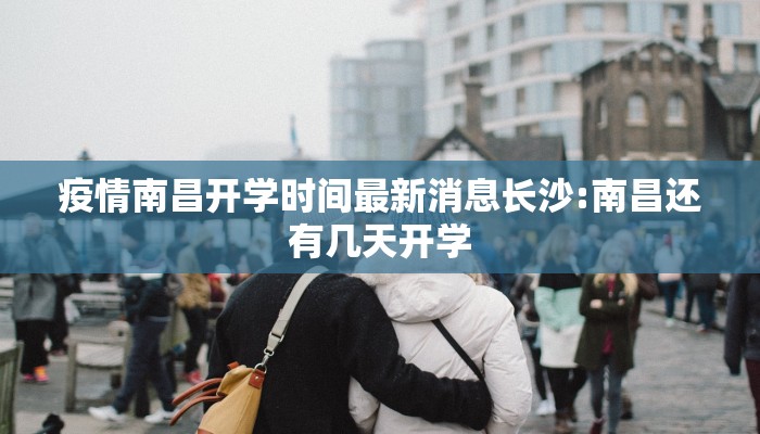 疫情南昌开学时间最新消息长沙:南昌还有几天开学