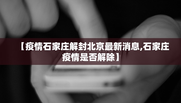 【疫情石家庄解封北京最新消息,石家庄疫情是否解除】