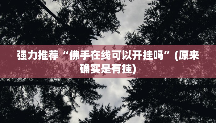 强力推荐“佛手在线可以开挂吗”(原来确实是有挂)