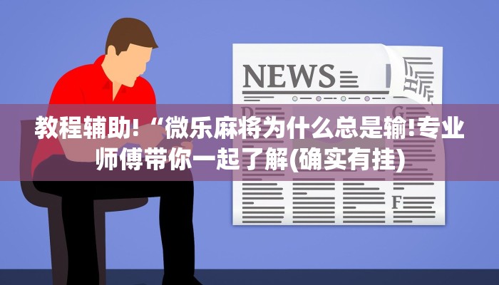 教程辅助!“微乐麻将为什么总是输!专业师傅带你一起了解(确实有挂)