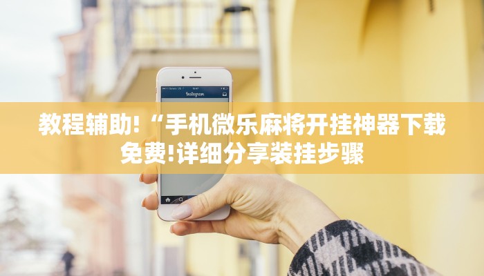 教程辅助!“手机微乐麻将开挂神器下载免费!详细分享装挂步骤