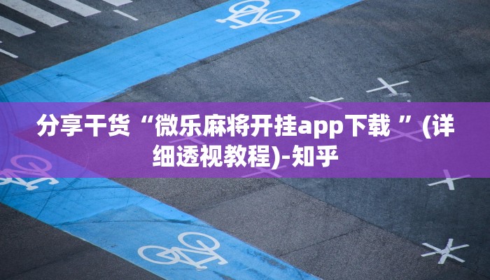 分享干货“微乐麻将开挂app下载 ”(详细透视教程)-知乎