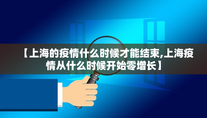 【上海的疫情什么时候才能结束,上海疫情从什么时候开始零增长】