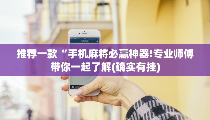 推荐一款“手机麻将必赢神器!专业师傅带你一起了解(确实有挂)