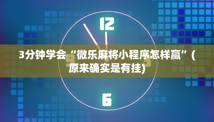 3分钟学会“微乐麻将小程序怎样赢”(原来确实是有挂)