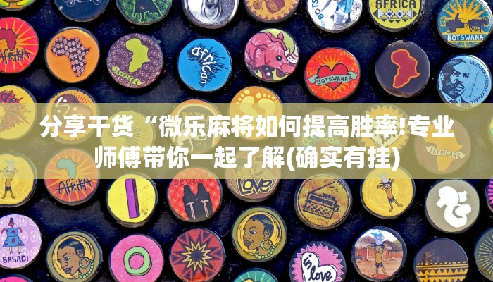 分享干货“微乐麻将如何提高胜率!专业师傅带你一起了解(确实有挂)