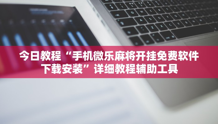 今日教程“手机微乐麻将开挂免费软件下载安装”详细教程辅助工具