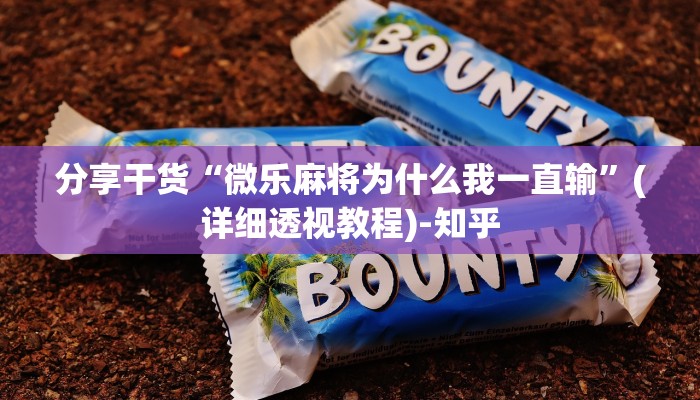 分享干货“微乐麻将为什么我一直输”(详细透视教程)-知乎