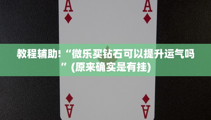 教程辅助!“微乐买钻石可以提升运气吗”(原来确实是有挂)