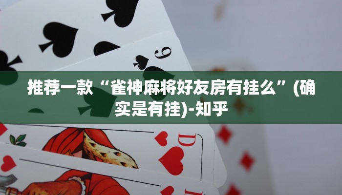 推荐一款“雀神麻将好友房有挂么”(确实是有挂)-知乎