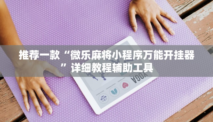 推荐一款“微乐麻将小程序万能开挂器”详细教程辅助工具