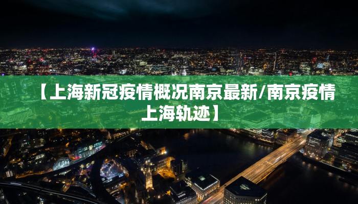 【上海新冠疫情概况南京最新/南京疫情上海轨迹】
