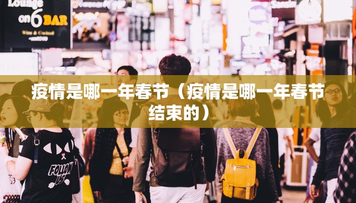 疫情是哪一年春节（疫情是哪一年春节结束的）