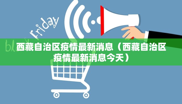 西藏自治区疫情最新消息（西藏自治区疫情最新消息今天）