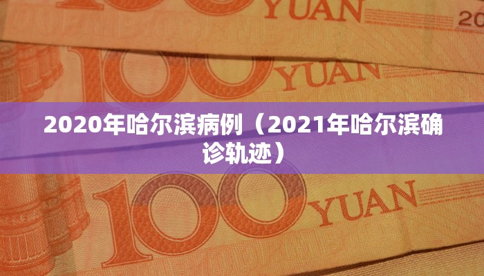 2020年哈尔滨病例（2021年哈尔滨确诊轨迹）