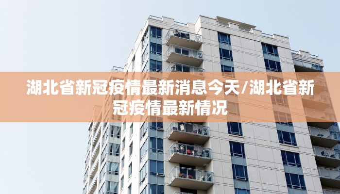 湖北省新冠疫情最新消息今天/湖北省新冠疫情最新情况