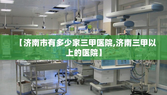 【济南市有多少家三甲医院,济南三甲以上的医院】