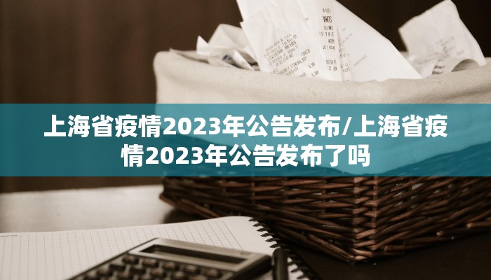 上海省疫情2023年公告发布/上海省疫情2023年公告发布了吗