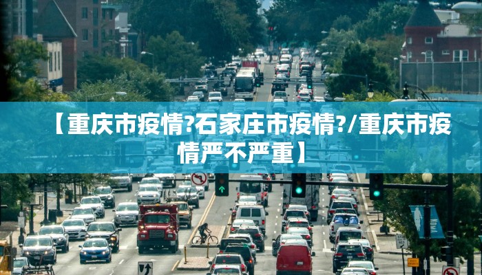 【重庆市疫情?石家庄市疫情?/重庆市疫情严不严重】