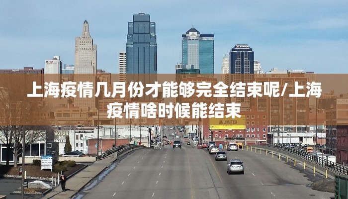 上海疫情几月份才能够完全结束呢/上海疫情啥时候能结束