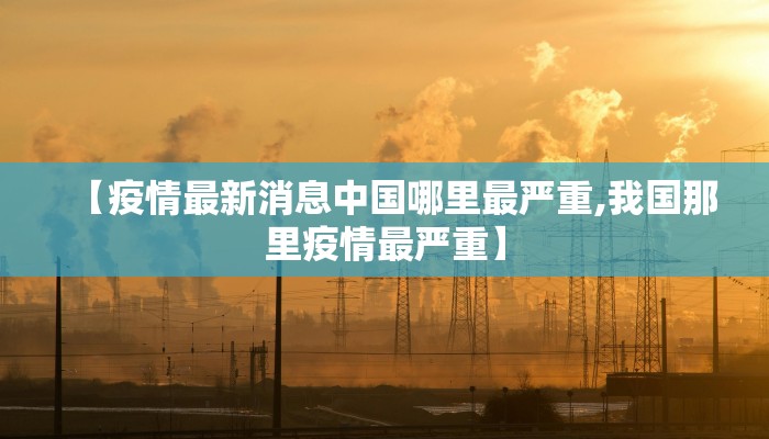 【疫情最新消息中国哪里最严重,我国那里疫情最严重】