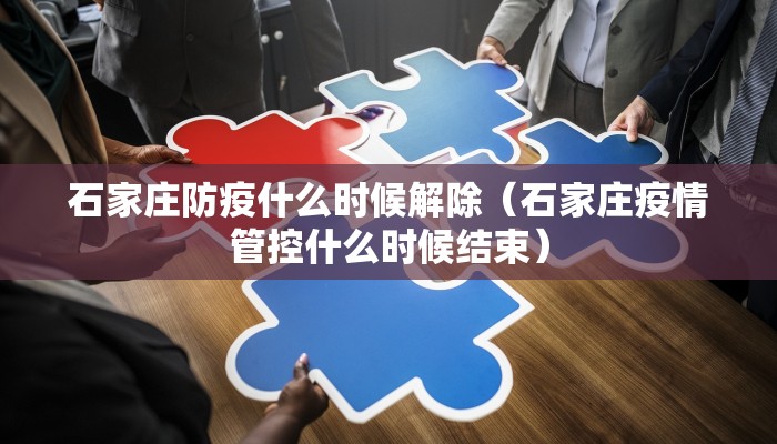 石家庄防疫什么时候解除（石家庄疫情管控什么时候结束）