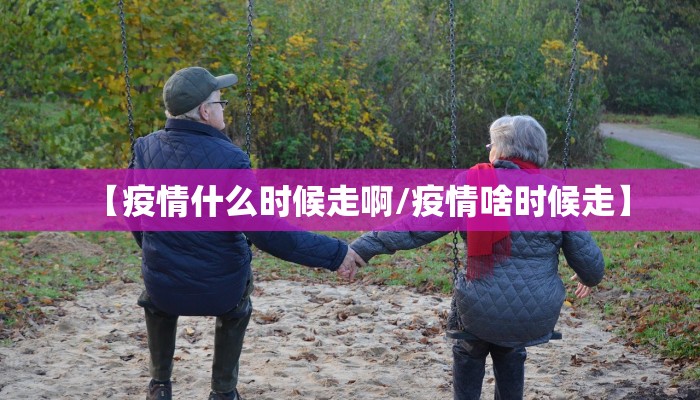 【疫情什么时候走啊/疫情啥时候走】