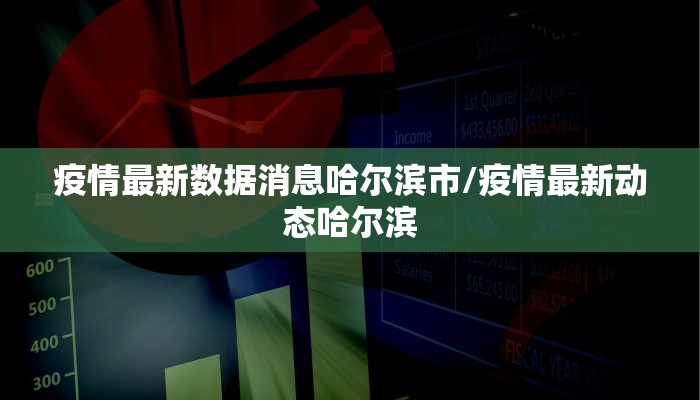 疫情最新数据消息哈尔滨市/疫情最新动态哈尔滨