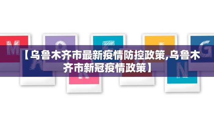 【乌鲁木齐市最新疫情防控政策,乌鲁木齐市新冠疫情政策】 【乌鲁木齐市最新疫情防控政策,乌鲁木齐市新冠疫情政策】