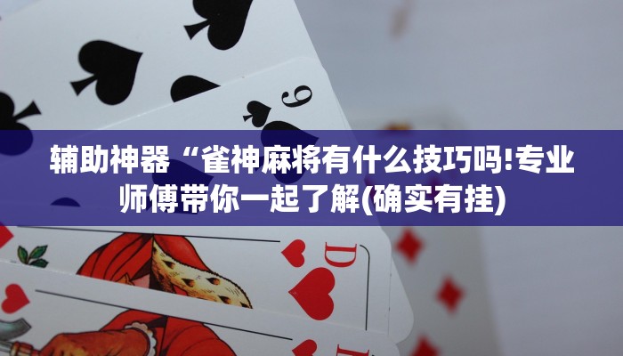 辅助神器“雀神麻将有什么技巧吗!专业师傅带你一起了解(确实有挂)