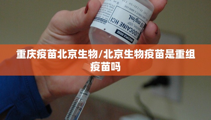 重庆疫苗北京生物/北京生物疫苗是重组疫苗吗