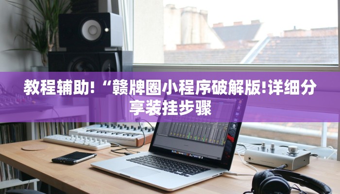 教程辅助!“赣牌圈小程序破解版!详细分享装挂步骤