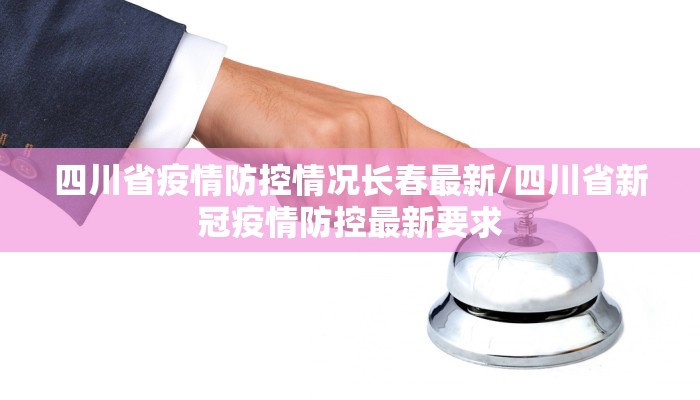 四川省疫情防控情况长春最新/四川省新冠疫情防控最新要求